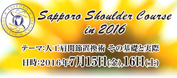 Sapporo Shoulder Course in 2016 テーマ：人工肩関節置換術　その基礎と実際 日時：２０１６年7月15日(金），16日(土)